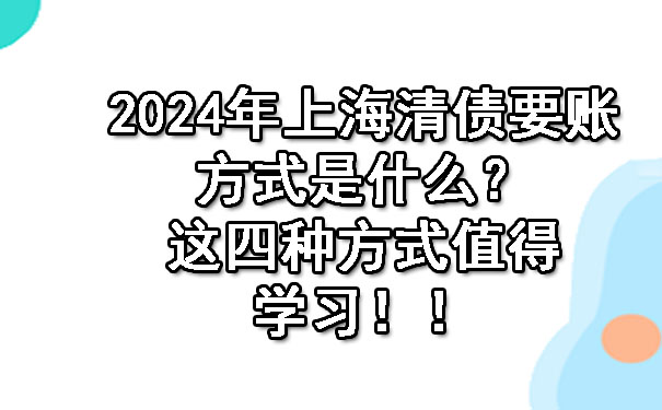 2024年上海清债要账方式是什么？这四种方式值得学习！.jpg