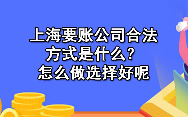 上海要账公司合法方式是什么？怎么做选择好呢？