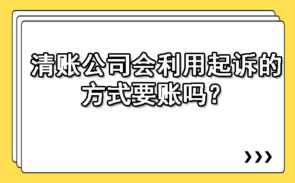 辽宁清账公司会利用起诉的方式要账吗？