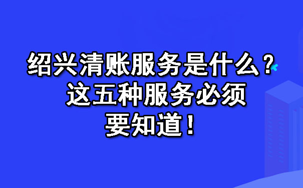 陕西清账服务是什么？这五种服务必须要知道！