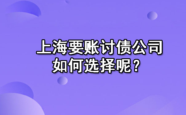 上海要账讨债公司如何选择呢？