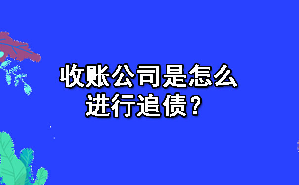 辽宁收账公司是怎么进行追债？