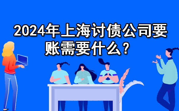 2024年上海讨债公司要账需要什么？