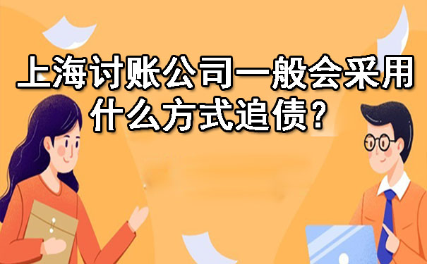 上海讨账公司一般会采用什么方式追债？