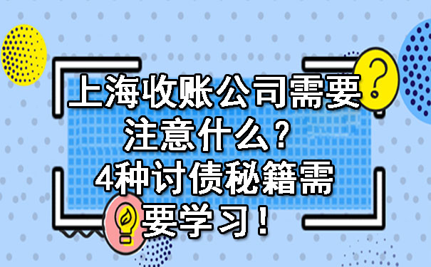 上海收账公司需要注意什么？4种讨债秘籍需要学习！