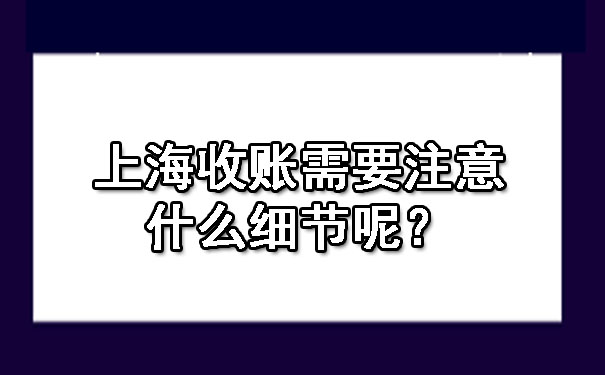 上海收账需要注意什么细节呢？