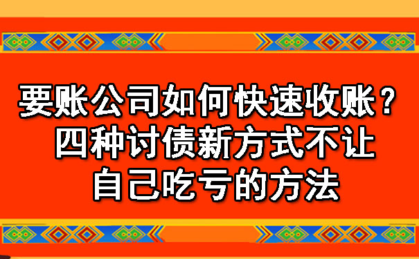 要账公司如何快速收账？四种讨债新方式不让自己吃亏的方法.jpg