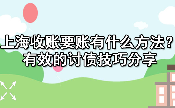 上海收账要账有什么方法？有效的讨债技巧分享