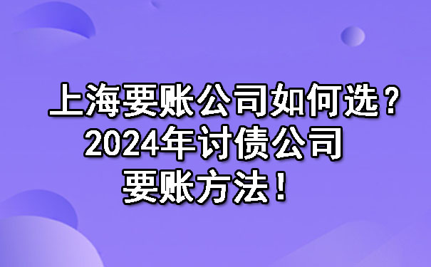 陕西上海要账公司如何选？2024年讨债公司要账方法！