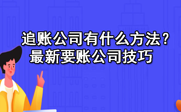 陕西追账公司有什么方法？最新要账公司技巧