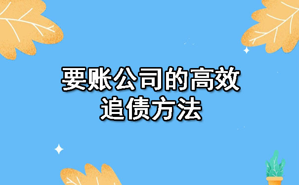 陕西要账公司的高效追债方法