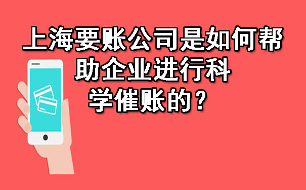 上海要账公司是如何帮助企业进行科学催账的？