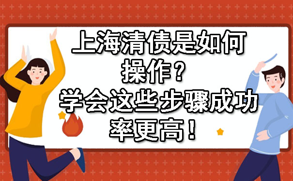 上海清债是如何操作？学会这些步骤成功率更高！