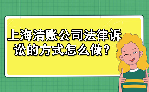 上海清账公司法律诉讼的方式怎么做？