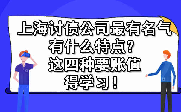 上海讨债公司最有名气有什么特点？这四种要账值得学习！