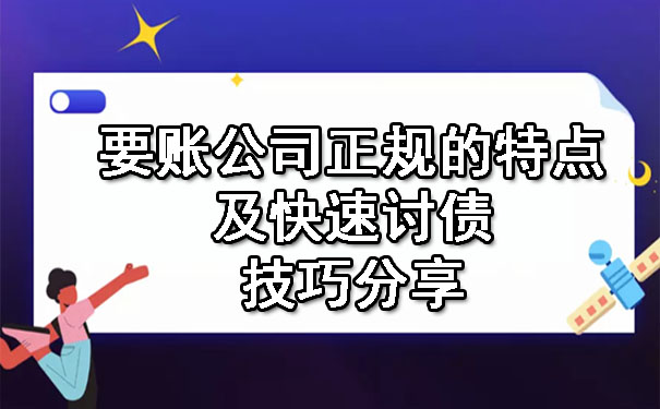 辽宁要账公司正规的特点及快速讨债技巧分享