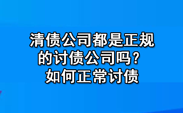 陕西清债公司都是正规的讨债公司吗？如何正常讨债