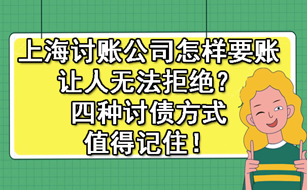 上海讨账公司怎样要账让人无法拒绝？四种讨债方式值得记住！