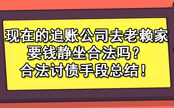 辽宁现在的追账公司去老赖家要钱静坐合法吗？合法讨债手段总结！