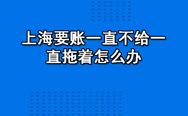 上海要账一直不给一直拖着怎么办