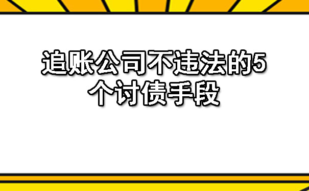 陕西追账公司不违法的5个讨债手段