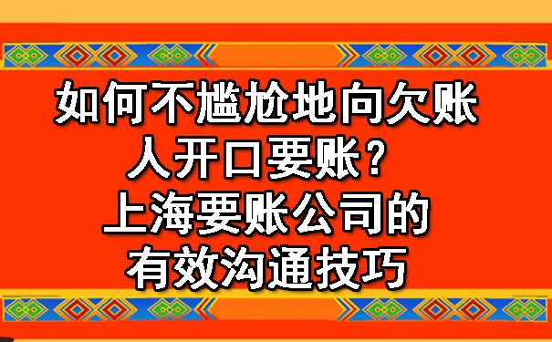 如何不尴尬地向欠账人开口要账？上海要账公司的有效沟通技巧.jpg