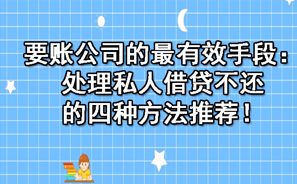 陕西要账公司的最有效手段：处理私人借贷不还的四种方法推荐！