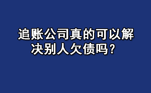 追账公司真的可以解决别人欠债吗？