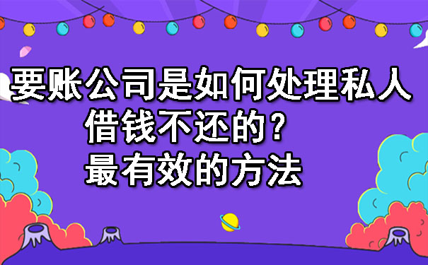 辽宁要账公司是如何处理私人借钱不还的？最有效的方法