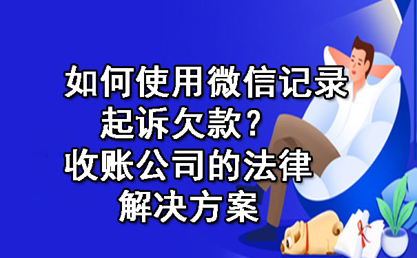 如何使用微信记录起诉欠款？——收账公司的法律解决方案.jpg