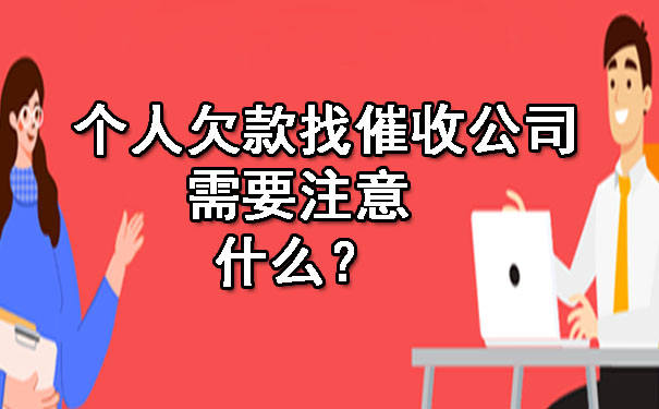 个人欠款找催收公司需要注意什么？