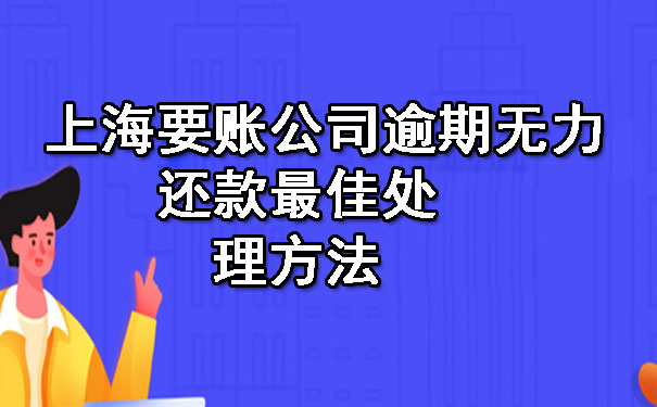 上海要账公司逾期无力还款更佳处理方法