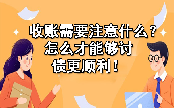 陕西收账需要注意什么？怎么才能够讨债更顺利！