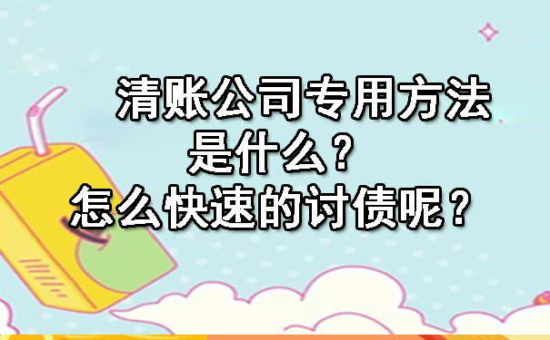 辽宁清账公司专用方法是什么？怎么快速的讨债呢？