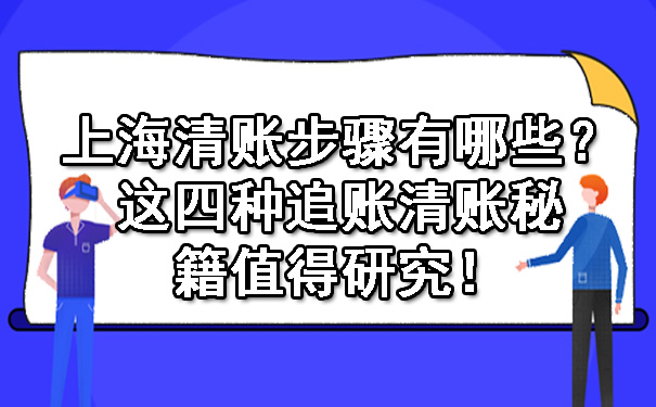 上海清账步骤有哪些？这四种追账清账秘籍值得研究！