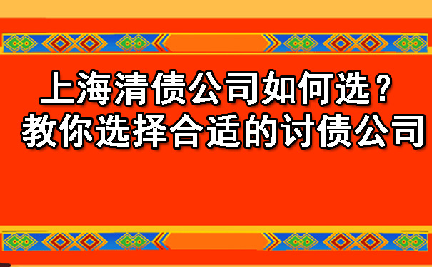 上海清债公司如何选？教你选择合适的讨债公司