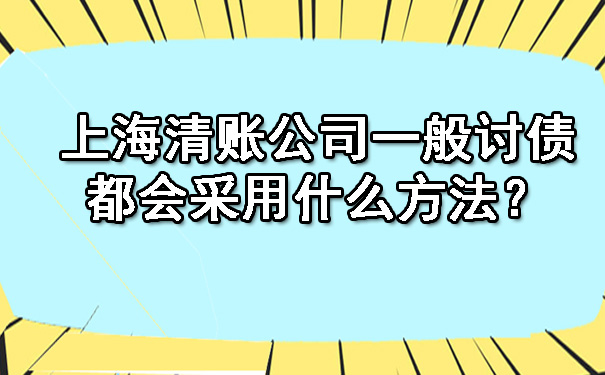 上海清账公司一般讨债都会采用什么方法？