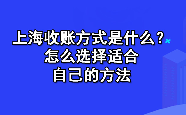 上海收账方式是什么？怎么选择适合自己的方法