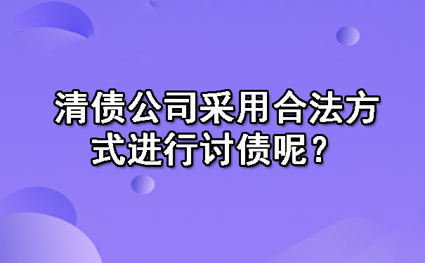 清债公司采用合法方式进行讨债呢？