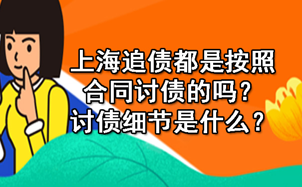 上海追债都是按照合同讨债的吗？讨债细节是什么？.jpg