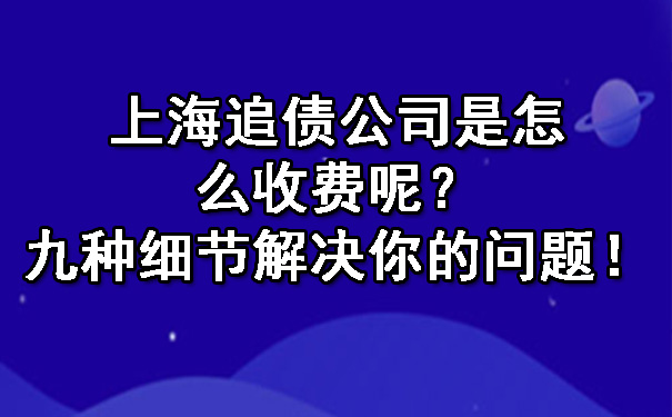 上海追债公司是怎么收费呢？九种细节解决你的问题！.jpg