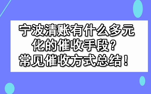 宁波清账有什么多元化的催收手段？常见催收方式总结！.jpg