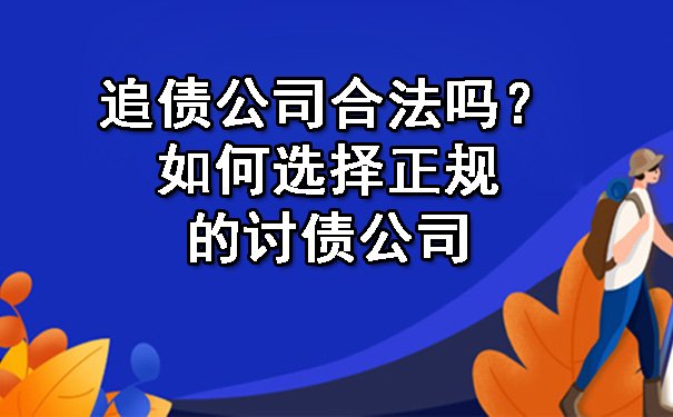 辽宁追债公司合法吗？如何选择正规的讨债公司