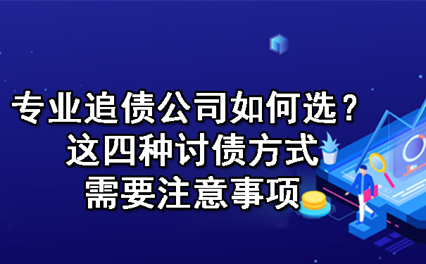 陕西专业追债公司如何选？这四种讨债方式需要注意事项