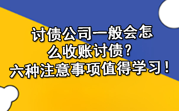 陕西讨债公司一般会怎么收账讨债？六种注意事项值得学习！