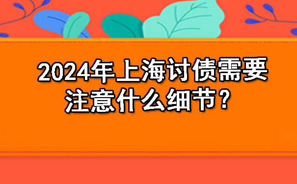 2024年上海讨债需要注意什么细节？