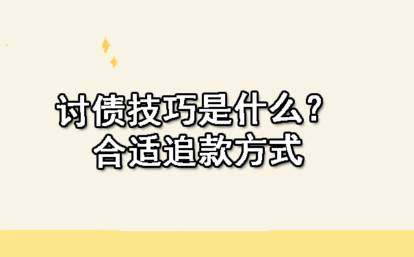 讨债技巧是什么？合适追款方式