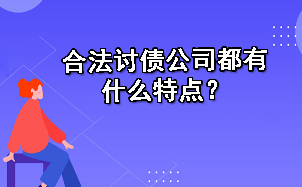 合法讨债公司都有什么特点？.jpg