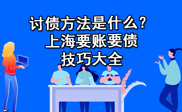 讨债方法是什么？上海要账要债技巧大全