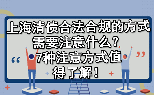 上海清债合法合规的方式需要注意什么？7种注意方式值得了解！